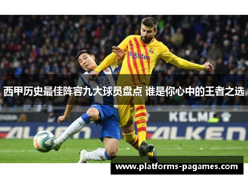 西甲历史最佳阵容九大球员盘点 谁是你心中的王者之选