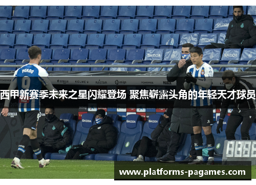 西甲新赛季未来之星闪耀登场 聚焦崭露头角的年轻天才球员