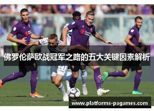佛罗伦萨欧战冠军之路的五大关键因素解析