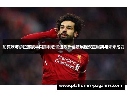 加克波与萨拉赫携手闪耀利物浦进攻新篇章展现双星默契与未来潜力