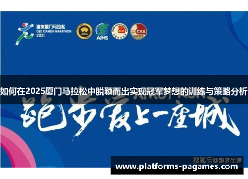 如何在2025厦门马拉松中脱颖而出实现冠军梦想的训练与策略分析