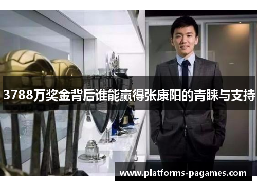 3788万奖金背后谁能赢得张康阳的青睐与支持
