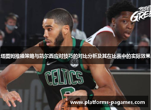 塔图姆推搡策略与凯尔西应对技巧的对比分析及其在比赛中的实际效果