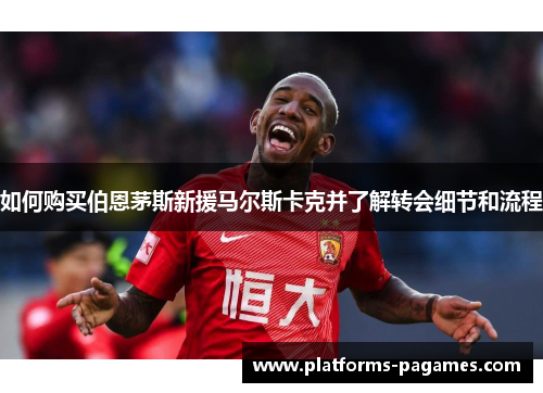 如何购买伯恩茅斯新援马尔斯卡克并了解转会细节和流程