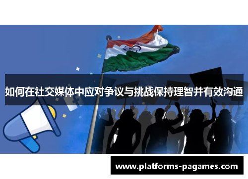 如何在社交媒体中应对争议与挑战保持理智并有效沟通