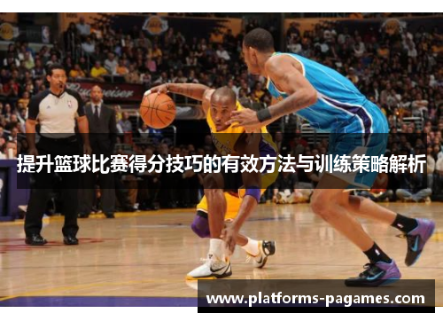 提升篮球比赛得分技巧的有效方法与训练策略解析