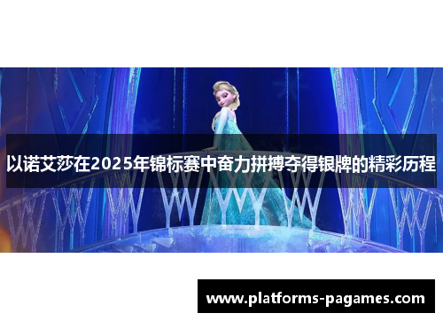 以诺艾莎在2025年锦标赛中奋力拼搏夺得银牌的精彩历程