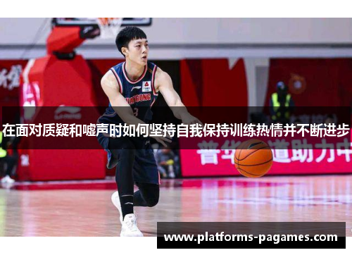 在面对质疑和嘘声时如何坚持自我保持训练热情并不断进步