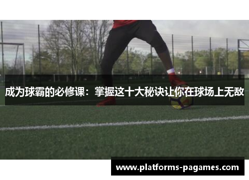 成为球霸的必修课：掌握这十大秘诀让你在球场上无敌