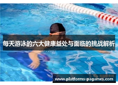 每天游泳的六大健康益处与面临的挑战解析