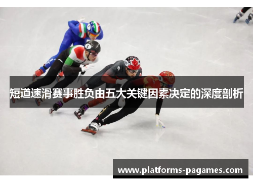 短道速滑赛事胜负由五大关键因素决定的深度剖析