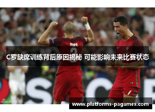 C罗缺席训练背后原因揭秘 可能影响未来比赛状态