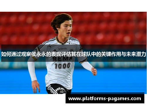 如何通过观察侯永永的表现评估其在球队中的关键作用与未来潜力
