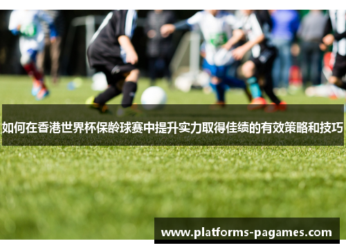 如何在香港世界杯保龄球赛中提升实力取得佳绩的有效策略和技巧