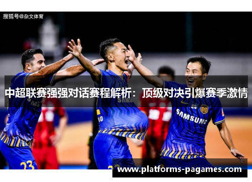 中超联赛强强对话赛程解析：顶级对决引爆赛季激情