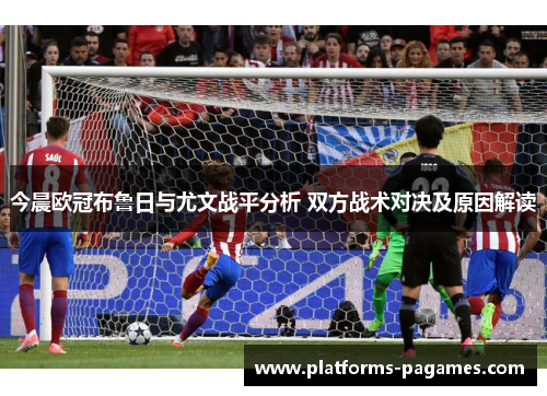 今晨欧冠布鲁日与尤文战平分析 双方战术对决及原因解读
