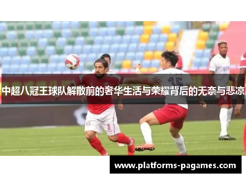 中超八冠王球队解散前的奢华生活与荣耀背后的无奈与悲凉