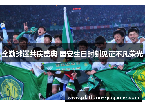 全勤球迷共庆盛典 国安生日时刻见证不凡荣光