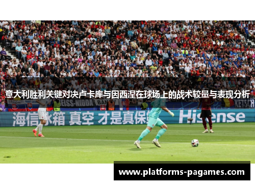 意大利胜利关键对决卢卡库与因西涅在球场上的战术较量与表现分析