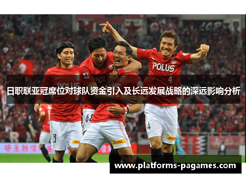 日职联亚冠席位对球队资金引入及长远发展战略的深远影响分析