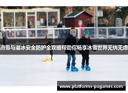 滑雪与溜冰安全防护全攻略帮助你畅享冰雪世界无忧无虑