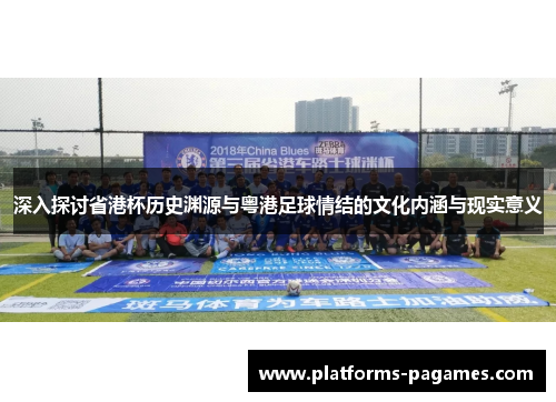 深入探讨省港杯历史渊源与粤港足球情结的文化内涵与现实意义