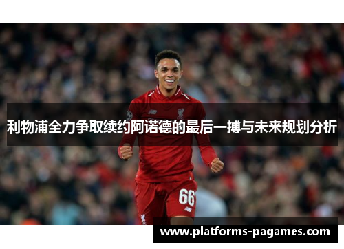 利物浦全力争取续约阿诺德的最后一搏与未来规划分析