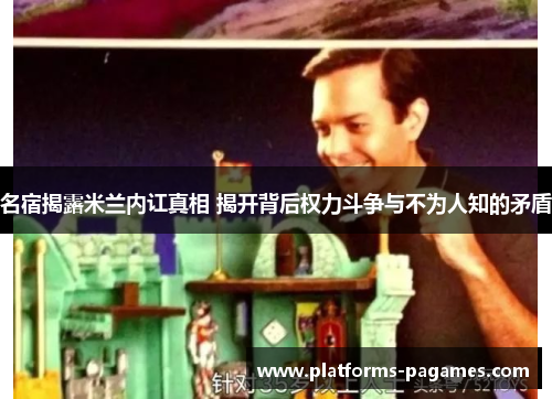 名宿揭露米兰内讧真相 揭开背后权力斗争与不为人知的矛盾
