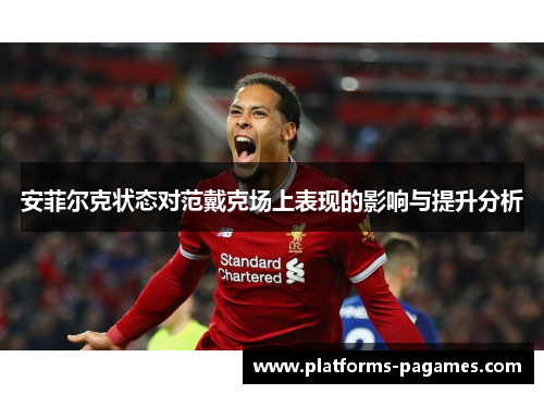 安菲尔克状态对范戴克场上表现的影响与提升分析