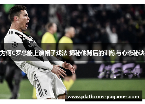 为何C罗总能上演帽子戏法 揭秘他背后的训练与心态秘诀