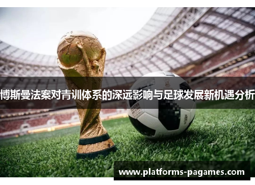 博斯曼法案对青训体系的深远影响与足球发展新机遇分析