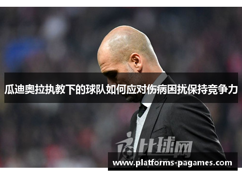 瓜迪奥拉执教下的球队如何应对伤病困扰保持竞争力