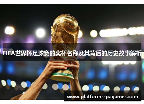 FIFA世界杯足球赛的奖杯名称及其背后的历史故事解析