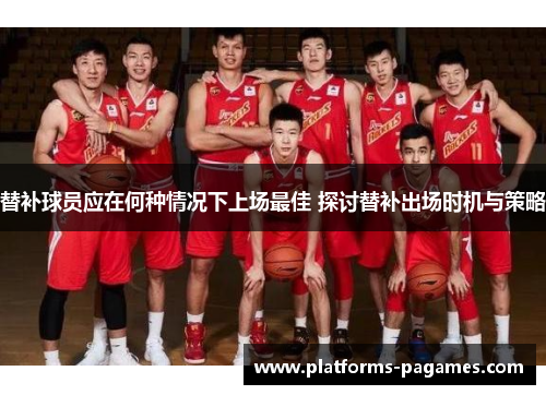 替补球员应在何种情况下上场最佳 探讨替补出场时机与策略