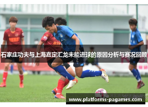 石家庄功夫与上海嘉定汇龙未能进球的原因分析与赛况回顾