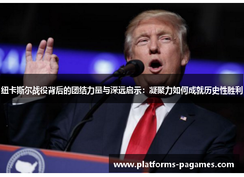 纽卡斯尔战役背后的团结力量与深远启示：凝聚力如何成就历史性胜利