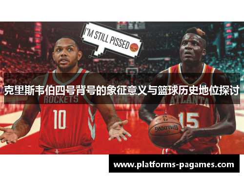 克里斯韦伯四号背号的象征意义与篮球历史地位探讨
