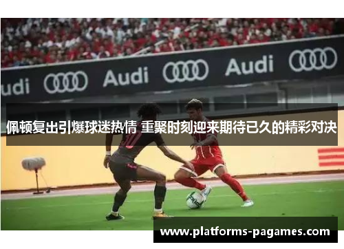 佩顿复出引爆球迷热情 重聚时刻迎来期待已久的精彩对决