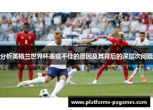 分析英格兰世界杯表现不佳的原因及其背后的深层次问题