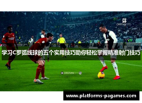 学习C罗弧线球的五个实用技巧助你轻松掌握精准射门技巧