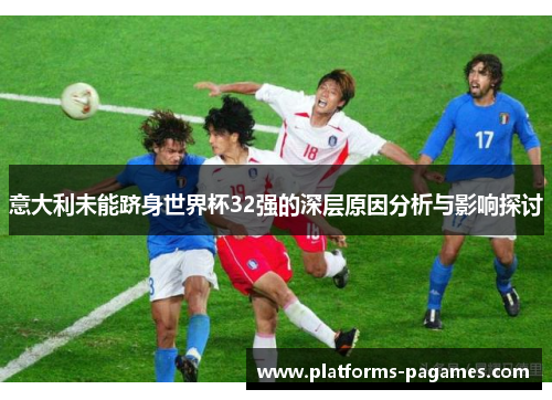 意大利未能跻身世界杯32强的深层原因分析与影响探讨