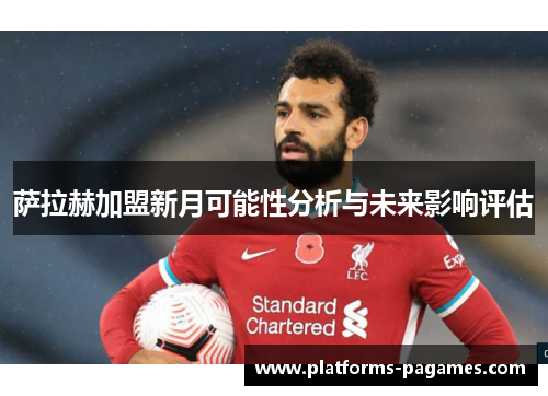 萨拉赫加盟新月可能性分析与未来影响评估