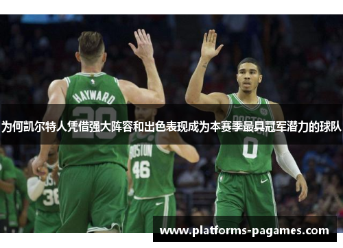 为何凯尔特人凭借强大阵容和出色表现成为本赛季最具冠军潜力的球队