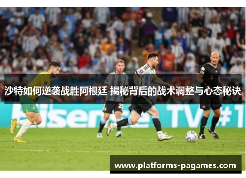 沙特如何逆袭战胜阿根廷 揭秘背后的战术调整与心态秘诀