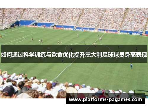 如何通过科学训练与饮食优化提升意大利足球球员身高表现