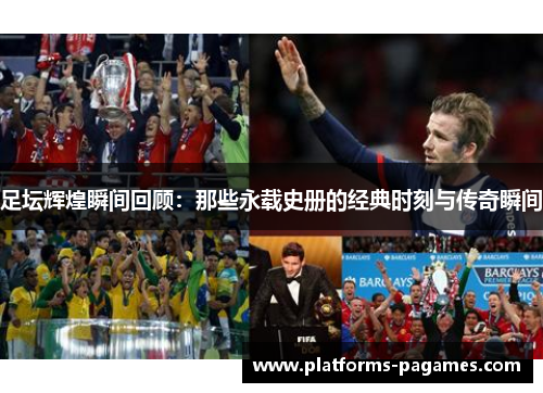 足坛辉煌瞬间回顾：那些永载史册的经典时刻与传奇瞬间