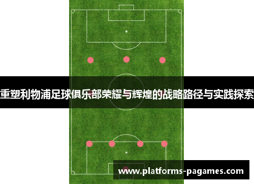 重塑利物浦足球俱乐部荣耀与辉煌的战略路径与实践探索