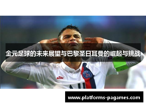 金元足球的未来展望与巴黎圣日耳曼的崛起与挑战