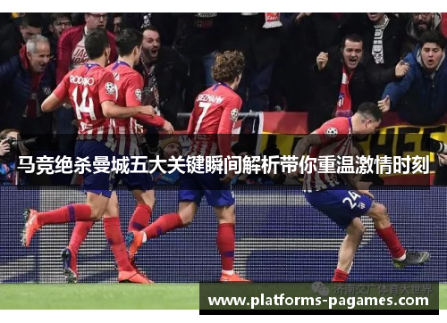 马竞绝杀曼城五大关键瞬间解析带你重温激情时刻 马竞绝杀曼城五大关键瞬间解析带你重温激情时刻