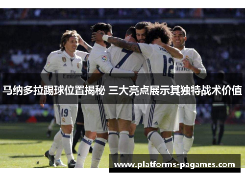 马纳多拉踢球位置揭秘 三大亮点展示其独特战术价值 马纳多拉踢球位置揭秘 三大亮点展示其独特战术价值